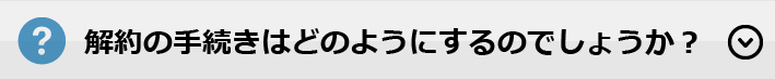 解約の手続きはどのようにするのでしょうか？