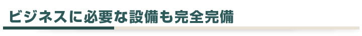 ビジネスに必要な設備も完全完備